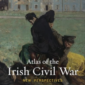 Atlas Of The Irish Civil War New Perspectives