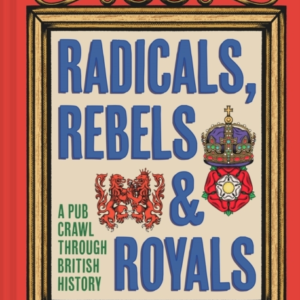 Radicals, Rebels And Royals A Pub Crawl Through British Hist