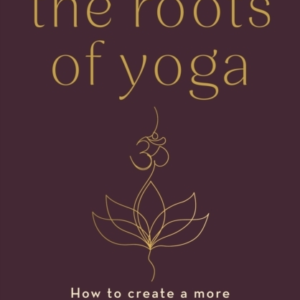 A Beginner'S Guide To The Roots Of Yoga How To Create A More