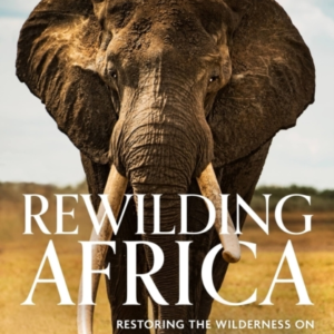 REWILDING AFRICA RESTORING THE WILDERNESS ON A WAR-RAVAGED C