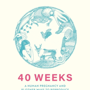 40 WEEKS WHAT HUMANS AND 81 OTHER SPECIES EXPECT WHEN THEY'R