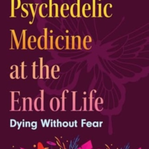 PSYCHEDELIC MEDICINE AT THE END OF LIFE DYING WITHOUT FEAR