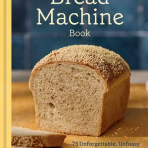 The Bread Machine Book 75 Unforgettable, Unfussy Recipes For