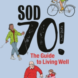 Sod Seventy!: The Guide To Living Well 2Nd Edition