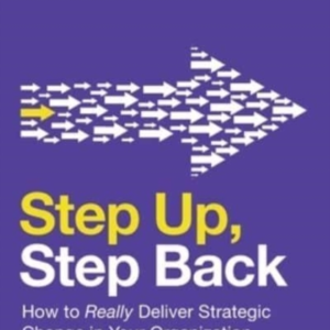 Step Up, Step Back How To Really Deliver Strategic Change In