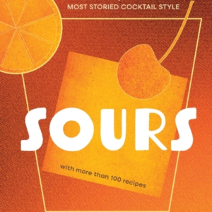 SOURS A HISTORY OF THE WORLDâS MOST STORIED COCKTAIL STYLE