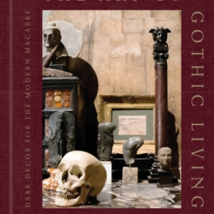 THE ART OF GOTHIC LIVING DARK DECOR FOR THE MODERN MACABRE