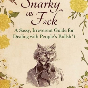 SNARKY AS F*CK A SASSY, IRREVERANT GUIDE FOR DEALING WITH PE