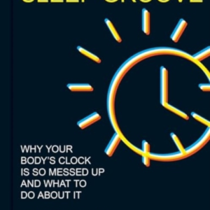 SLEEP GROOVE WHY YOUR BODY'S CLOCK IS SO MESSED UP AND WHAT