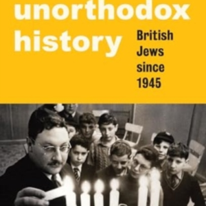 AN UNORTHODOX HISTORY BRITISH JEWS SINCE 1945