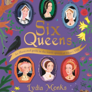 SIX QUEENS AN ILLUSTRATED GUIDE TO THE ICONIC QUEENS OF HENR