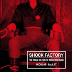 Shock Factorythe Visual Culture Of Industrial Music