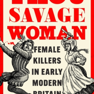 Thou Savage Woman Female Killers In Early Modern Britain