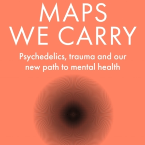 The Maps We Carry Psychedelics, Trauma And Our New Path To M