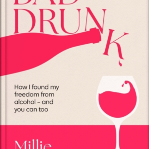 Bad Drunk How I Found My Freedom From Alcohol - And You Can
