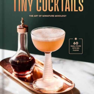 Tiny Cocktails The Art Of Miniature Mixology: A Cocktail Rec