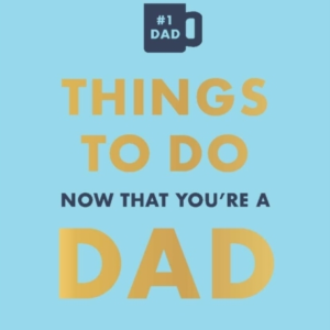 Things To Do Now That You'Re A Dad