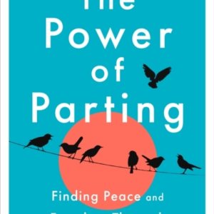 The Power Of Parting Finding Peace And Freedom Through Famil