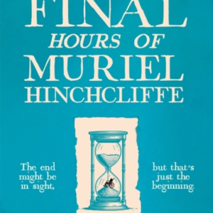 The Final Hours Of Muriel Hinchcliffe A Delicious Novel Of A