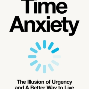 Time Anxiety The Illusion Of Urgency And A Better Way To Liv