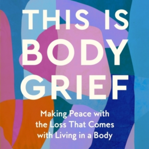 This Is Body Grief Making Peace With The Loss That Comes Wit