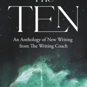 The Ten An Anthology Of New Writing From The Writing Coach