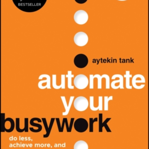 Automate Your Busywork Do Less, Achieve More, And Save Your