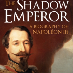 The Shadow Emperor A Biography Of Napoleon Iii