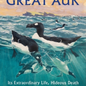 The Great Auk Its Extraordinary Life, Hideous Death And Myst