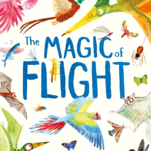 THE MAGIC OF FLIGHT DISCOVER BIRDS, BATS, BUTTERFLIES AND MO