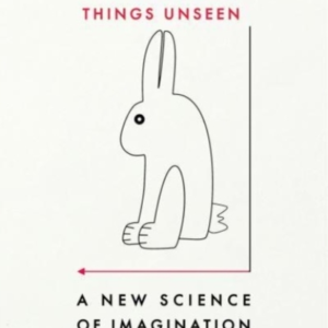 THE SHAPE OF THINGS UNSEEN A NEW SCIENCE OF IMAGINATION