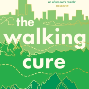 THE WALKING CURE HARNESS THE LIFE-CHANGING POWER OF LANDSCAP