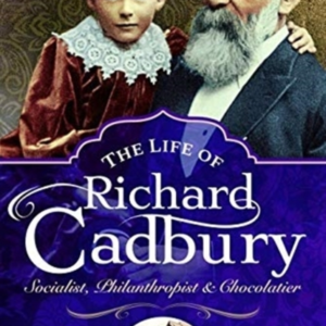 THE LIFE OF RICHARD CADBURY SOCIALIST, PHILANTHROPIST & CHOC