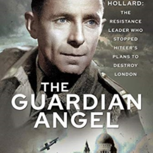 THE GUARDIAN ANGEL MICHEL HOLLARD: THE RESISTANCE LEADER WHO
