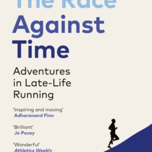 THE RACE AGAINST TIME ADVENTURES IN LATE-LIFE RUNNING