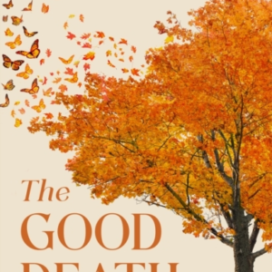 THE GOOD DEATHA GUIDE FOR SUPPORTING YOUR LOVED ONE THROUGH