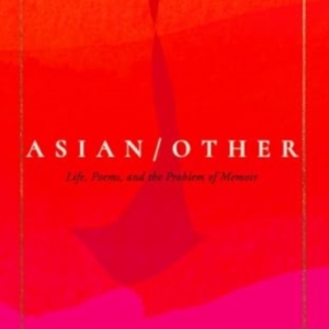 ASIAN/OTHERLIFE POEMS AND THE PROBLEM OF MEMOIR
