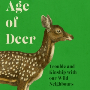 THE AGE OF DEERTROUBLE AND KINSHIP WITH OUR WILD NEIGHBOURS
