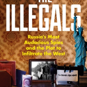 THE ILLEGALSRUSSIA'S MOST AUDACIOUS SPIES AND THE PLOT TO IN