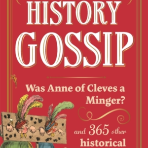 THE HISTORY GOSSIPWAS ANNE OF CLEVES A MINGER? AND 365 OTHER