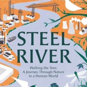 STEEL RIVERWALKING THE TEES  A JOURNEY THROUGH NATURE IN A
