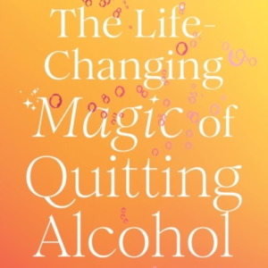 The Life-Changing Magic Of Quitting Alcohol