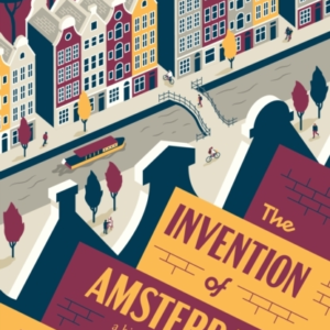 The Invention Of Amsterdama History Of Europes Greatest Cit