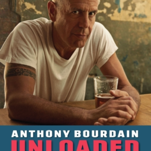 Anthony Bourdain Unloadedthe Uncommon Wisdom Of A Legendary