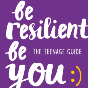 Be Resilient Be You The Teenage Guide To Handling All Of Lif