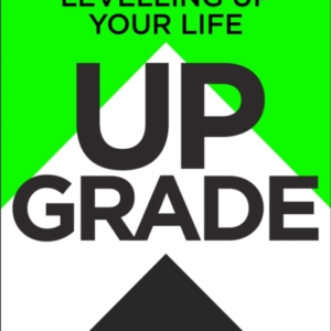 Upgrade The No-Bullsh*T Guide To Levelling Up Your Life