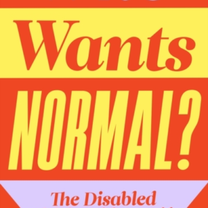 Who Wants Normal? The Disabled Girlsâ Guide To Life