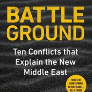 Battleground 10 Conflicts That Explain The New Middle East