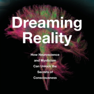 Dreaming Reality How Neuroscience And Mysticism Can Unlock T