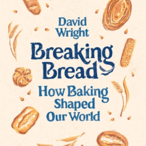Breaking Bread How Baking Shaped Our World